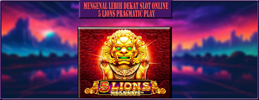 Slot Online 5 Lions : Mengenal Lebih Dekat Slot Pragmatic Play